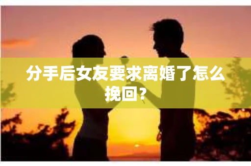 分手后女友要求离婚了怎么挽回？