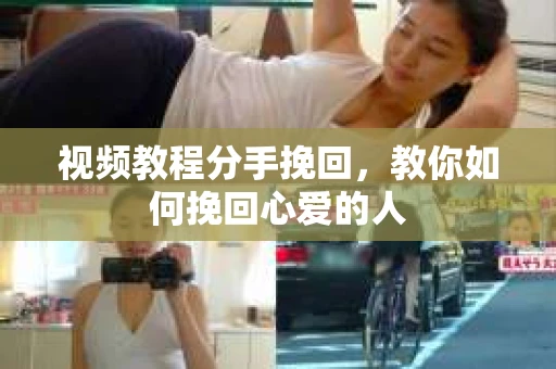 视频教程分手挽回，教你如何挽回心爱的人