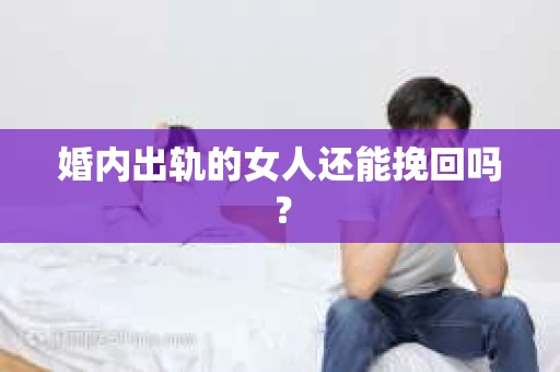 婚内出轨的女人还能挽回吗? 婚内出轨的女人还能挽回吗?