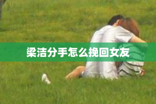 梁洁分手怎么挽回女友