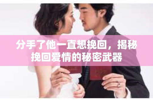 分手了他一直想挽回，揭秘挽回爱情的秘密武器