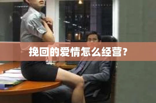 挽回的爱情怎么经营？