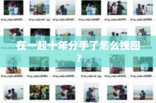 在一起十年分手了怎么挽回？