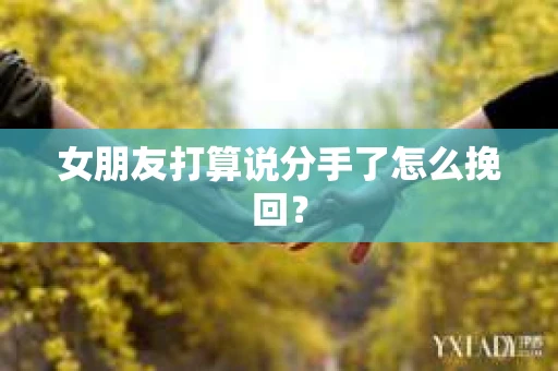 女朋友打算说分手了怎么挽回？