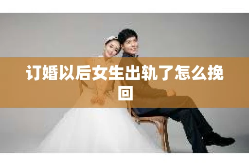 订婚以后女生出轨了怎么挽回 订婚以后女生出轨了怎么挽回