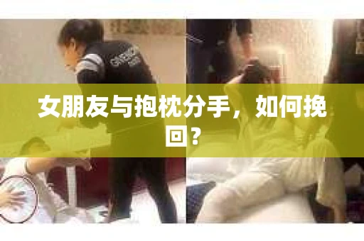 女朋友与抱枕分手,如何挽回? 女朋友与抱枕分手,如何挽回?