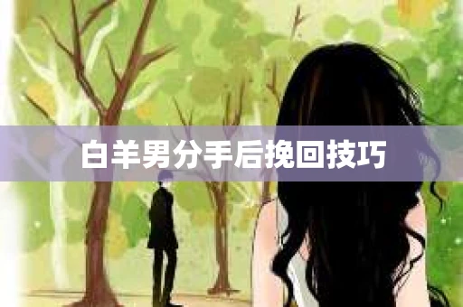 白羊男分手后挽回技巧