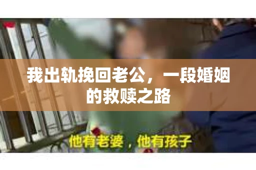 我出轨挽回老公，一段婚姻的救赎之路