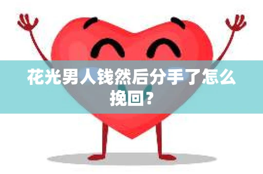 花光男人钱然后分手了怎么挽回? 花光男人钱然后分手了怎么挽回?