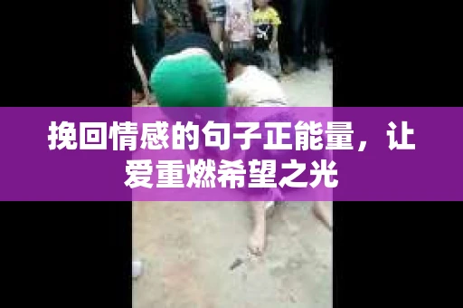 挽回情感的句子正能量,让爱重燃希望之光 挽回情感的句子正能量,让爱重燃希望之光