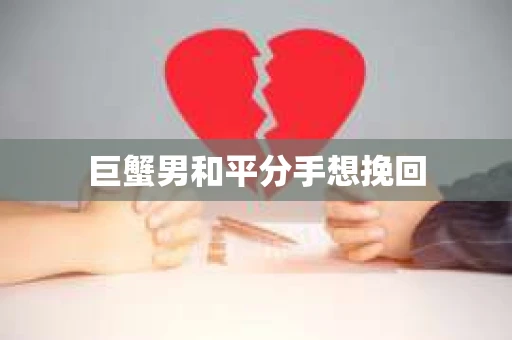 巨蟹男和平分手想挽回