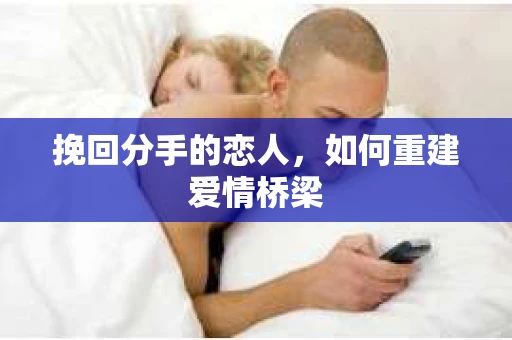 挽回分手的恋人，如何重建爱情桥梁