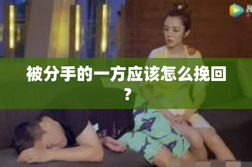 被分手的一方应该怎么挽回？