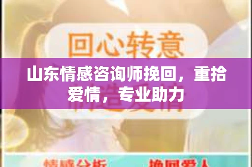 山东情感咨询师挽回，重拾爱情，专业助力