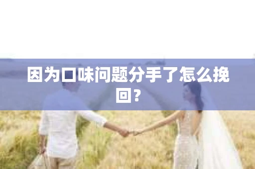 因为口味问题分手了怎么挽回? 因为口味问题分手了怎么挽回?