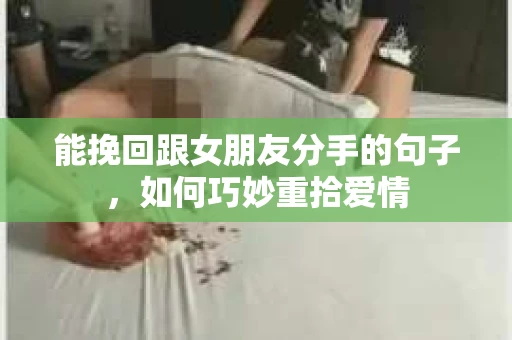 能挽回跟女朋友分手的句子，如何巧妙重拾爱情