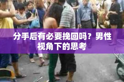 分手后有必要挽回吗？男性视角下的思考