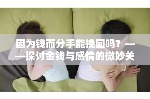 因为钱而分手能挽回吗？——探讨金钱与感情的微妙关系