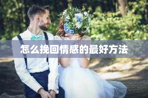 怎么挽回情感的最好方法