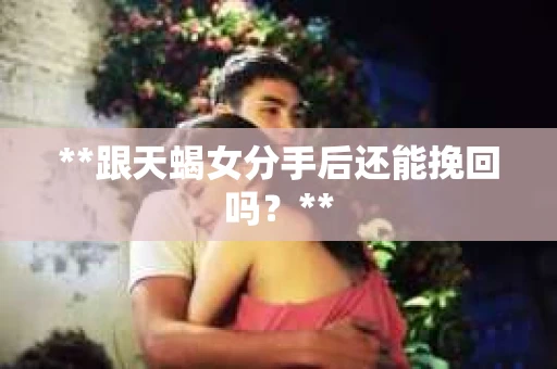 **跟天蝎女分手后还能挽回吗？**