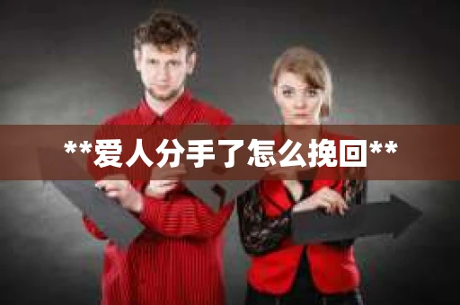 **爱人分手了怎么挽回**