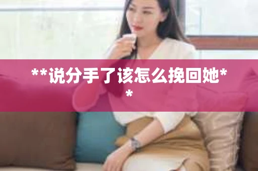 **说分手了该怎么挽回她**