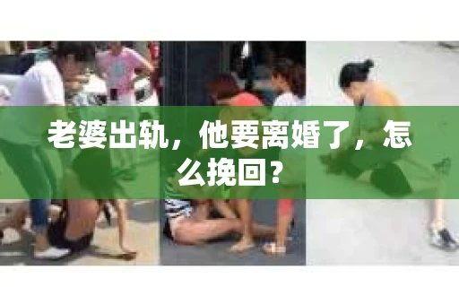 老婆出轨，他要离婚了，怎么挽回？