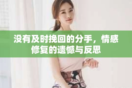 没有及时挽回的分手，情感修复的遗憾与反思