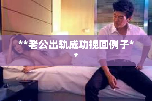 **老公出轨成功挽回例子**