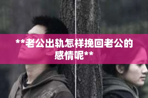 **老公出轨怎样挽回老公的感情呢**