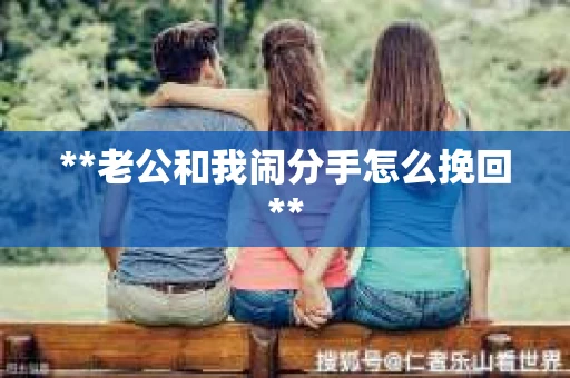 **老公和我闹分手怎么挽回**