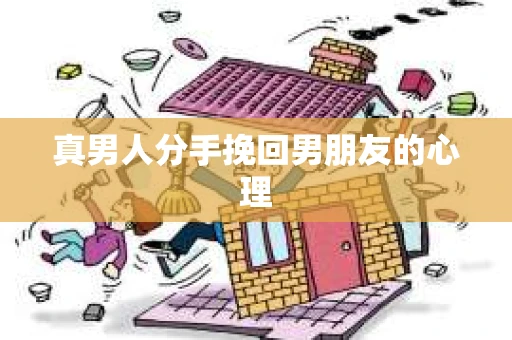 真男人分手挽回男朋友的心理