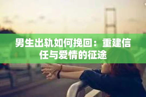 男生出轨如何挽回：重建信任与爱情的征途