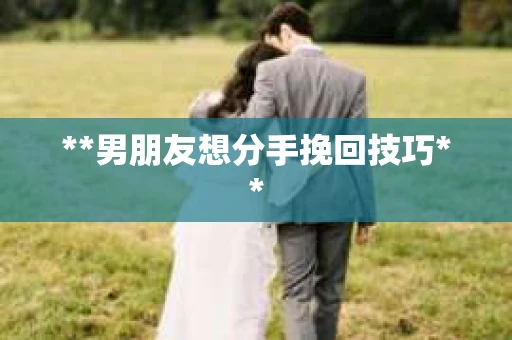 **男朋友想分手挽回技巧**