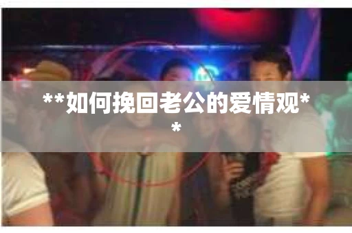 **如何挽回老公的爱情观**