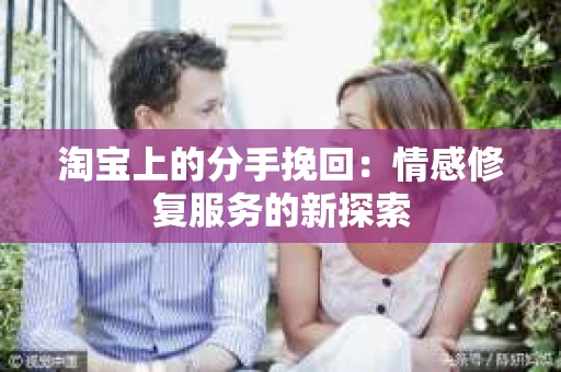 淘宝上的分手挽回：情感修复服务的新探索