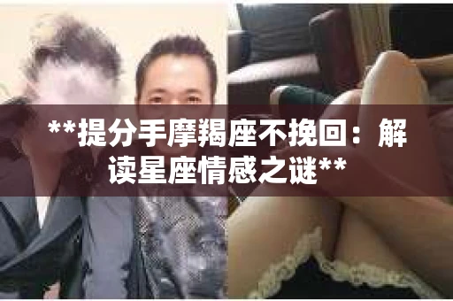 **提分手摩羯座不挽回：解读星座情感之谜**