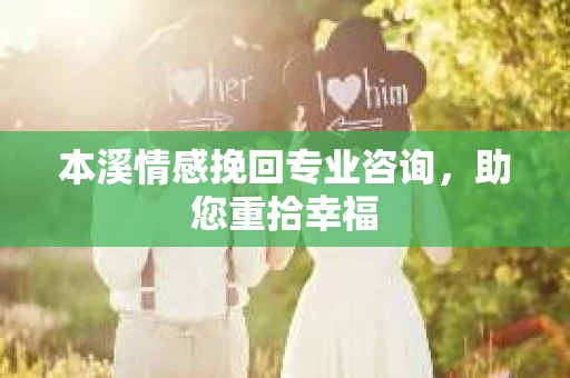 本溪情感挽回专业咨询，助您重拾幸福