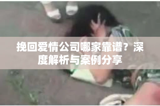 挽回爱情公司哪家靠谱？深度解析与案例分享