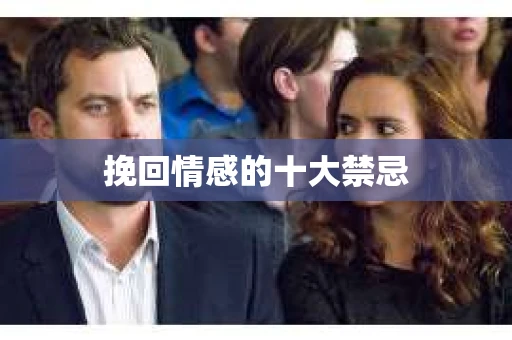 挽回情感的十大禁忌