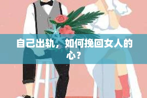 自己出轨，如何挽回女人的心？