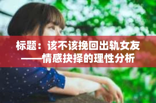 标题：该不该挽回出轨女友——情感抉择的理性分析
