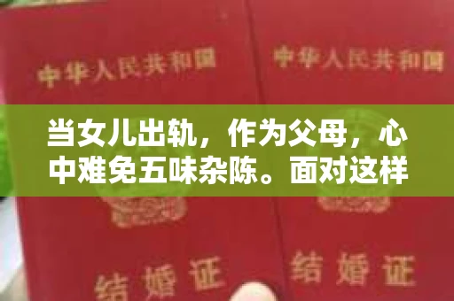 当女儿出轨，作为父母，心中难免五味杂陈。面对这样的家庭变故，如何挽回女儿的心，重建家庭和谐，是许多父母都在思考的问题。以下是我从法律、心理和家庭关系等多个角度，结合实际案例，为大家提供一些建议。