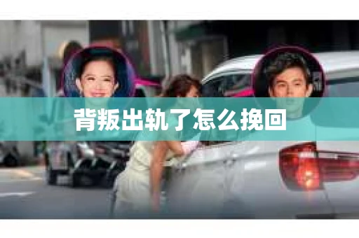 背叛出轨了怎么挽回