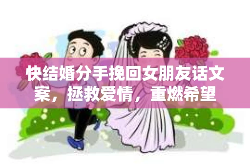快结婚分手挽回女朋友话文案,拯救爱情,重燃希望 快结婚分手挽回女朋友话文案,拯救爱情,重燃希望