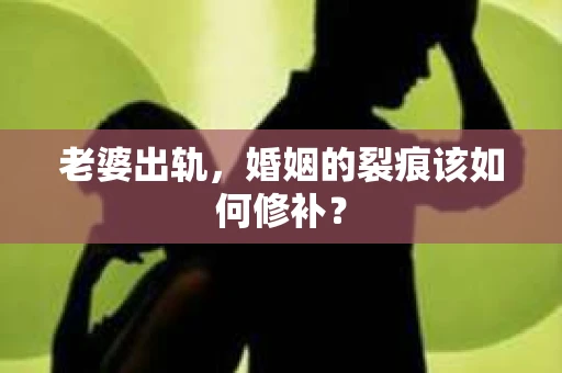 老婆出轨，婚姻的裂痕该如何修补？