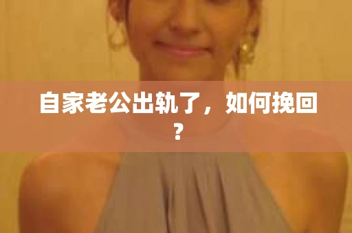 自家老公出轨了，如何挽回？