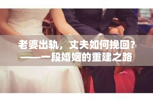 老婆出轨，丈夫如何挽回？——一段婚姻的重建之路