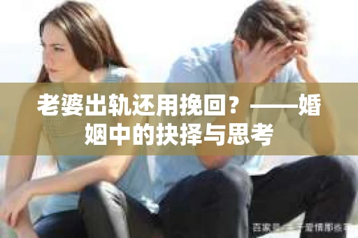 老婆出轨还用挽回？——婚姻中的抉择与思考