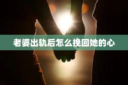 老婆出轨后怎么挽回她的心